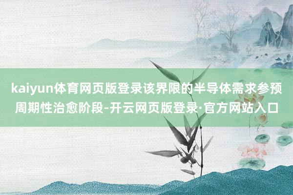 kaiyun体育网页版登录该界限的半导体需求参预周期性治愈阶段-开云网页版登录·官方网站入口